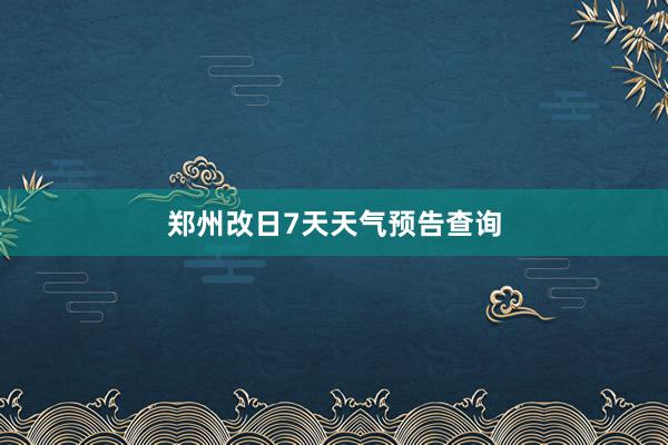 郑州改日7天天气预告查询