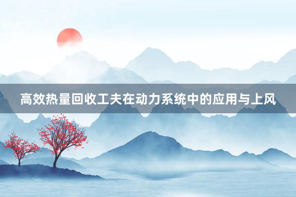 高效热量回收工夫在动力系统中的应用与上风